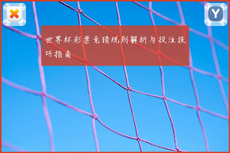 世界杯彩票竞猜规则解析与投注技巧指南