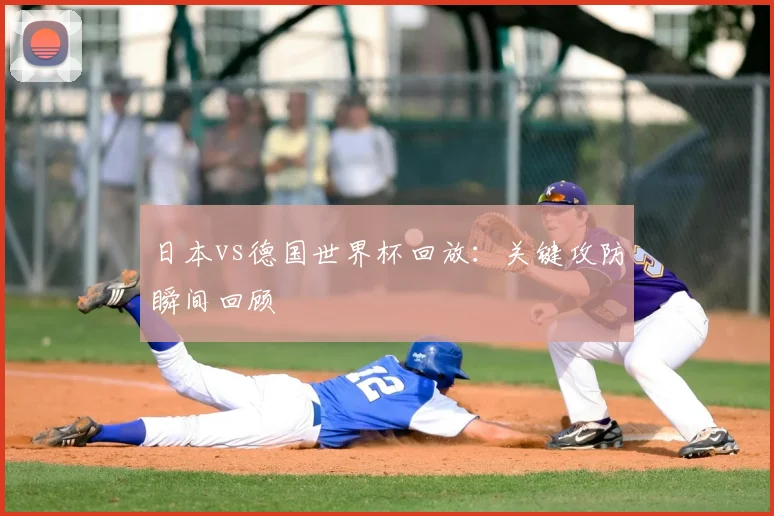 日本vs德国世界杯回放：关键攻防瞬间回顾