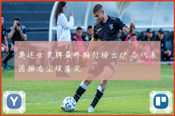 奥运会奖牌最终排行榜出炉 各代表团排名尘埃落定