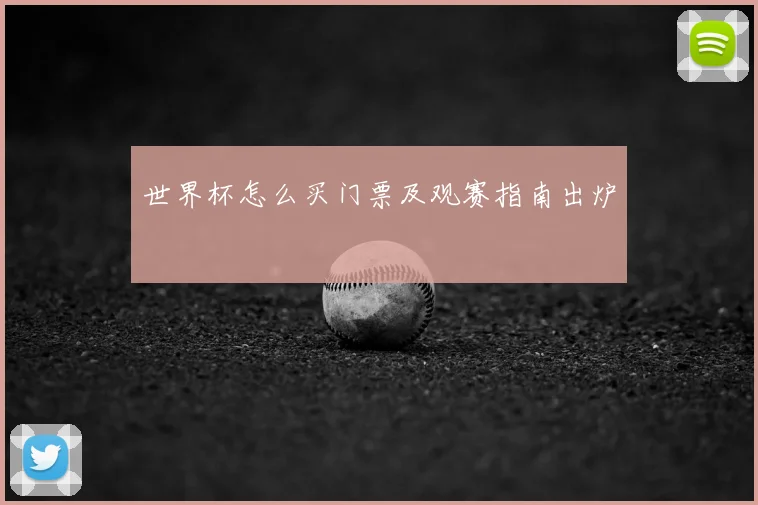 世界杯怎么买门票及观赛指南出炉