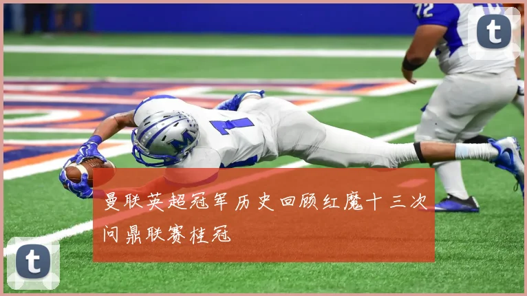 曼联英超冠军历史回顾红魔十三次问鼎联赛桂冠