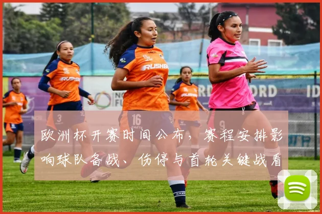 欧洲杯开赛时间公布，赛程安排影响球队备战、伤停与首轮关键战看点