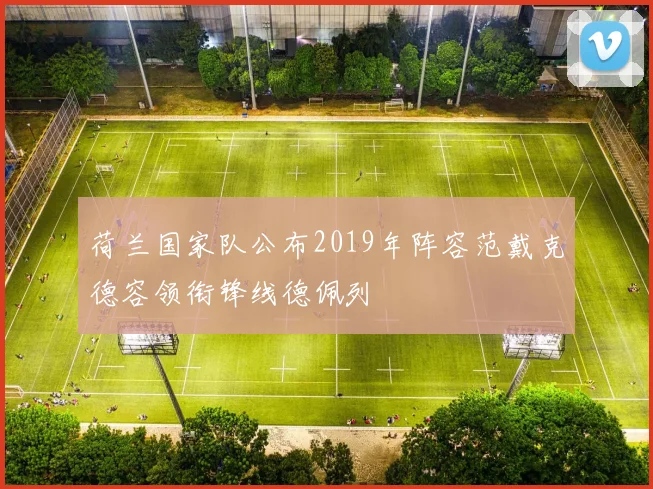 荷兰国家队公布2019年阵容范戴克德容领衔锋线德佩列