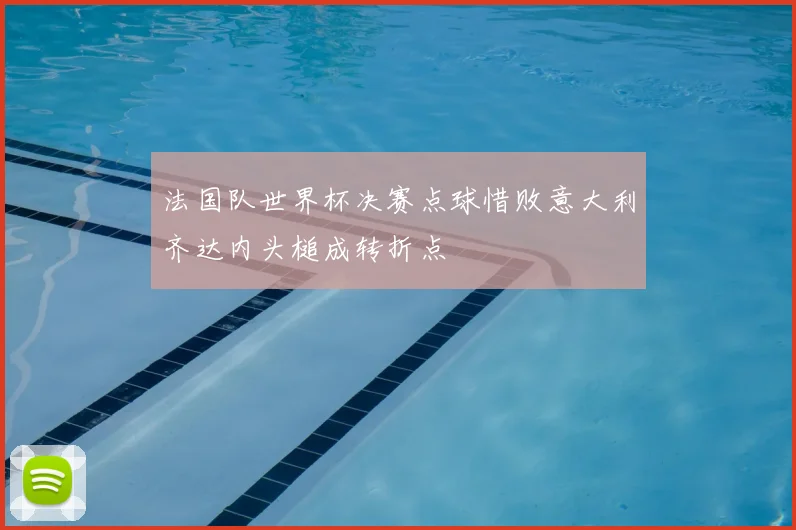 法国队世界杯决赛点球惜败意大利齐达内头槌成转折点