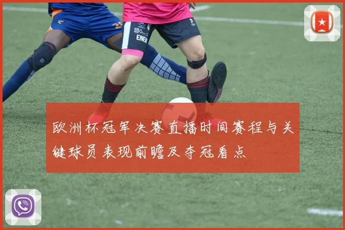 欧洲杯冠军决赛直播时间赛程与关键球员表现前瞻及夺冠看点